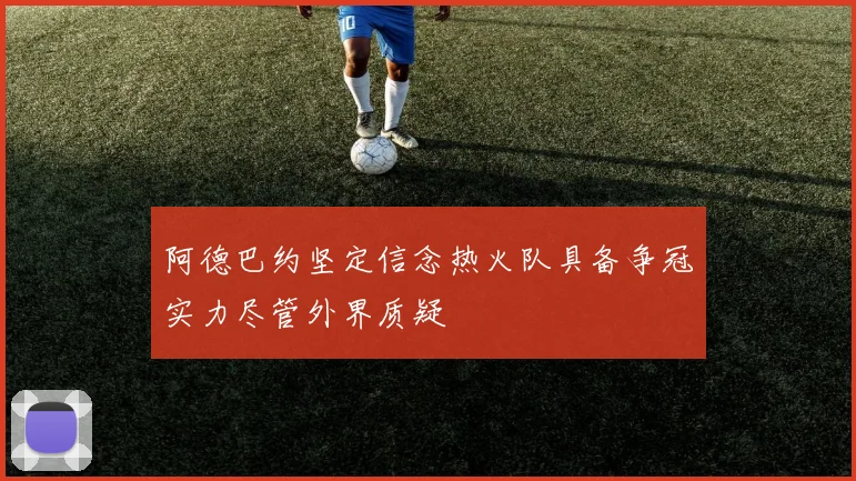 阿德巴约坚定信念热火队具备争冠实力尽管外界质疑
