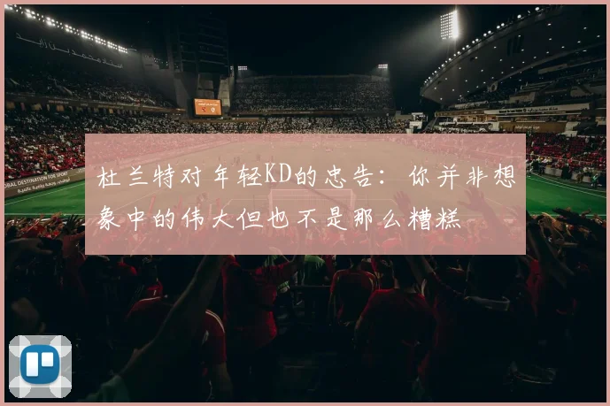 杜兰特对年轻KD的忠告：你并非想象中的伟大但也不是那么糟糕