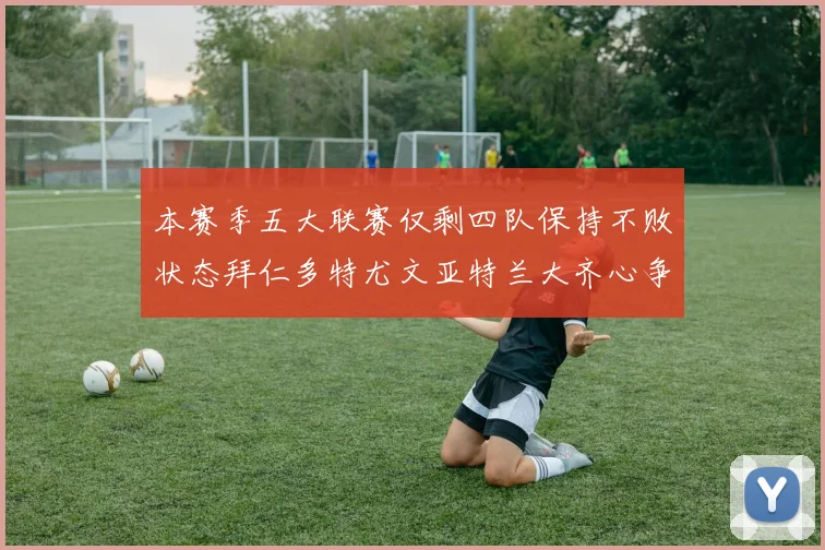 本赛季五大联赛仅剩四队保持不败状态拜仁多特尤文亚特兰大齐心争冠