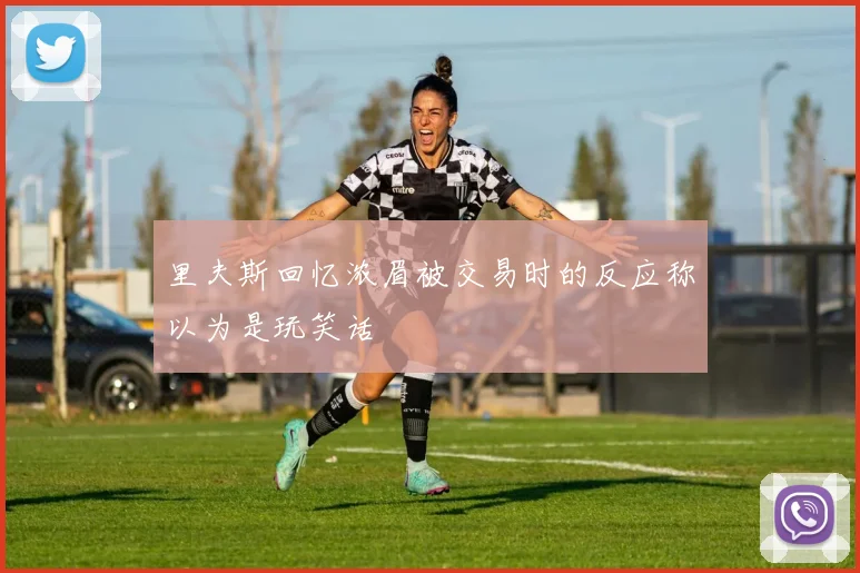 里夫斯回忆浓眉被交易时的反应称以为是玩笑话