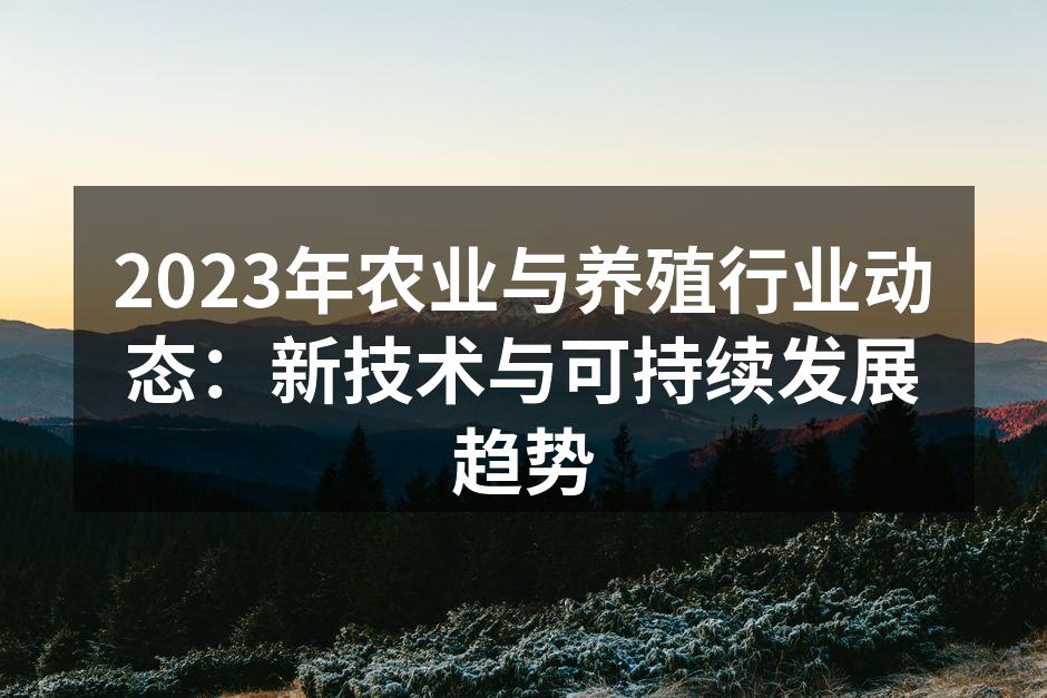 2023年农业与养殖行业动态：新技术与可持续发展趋势