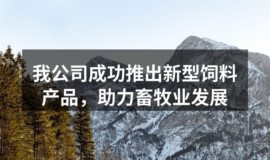 我公司成功推出新型饲料产品，助力畜牧业发展
