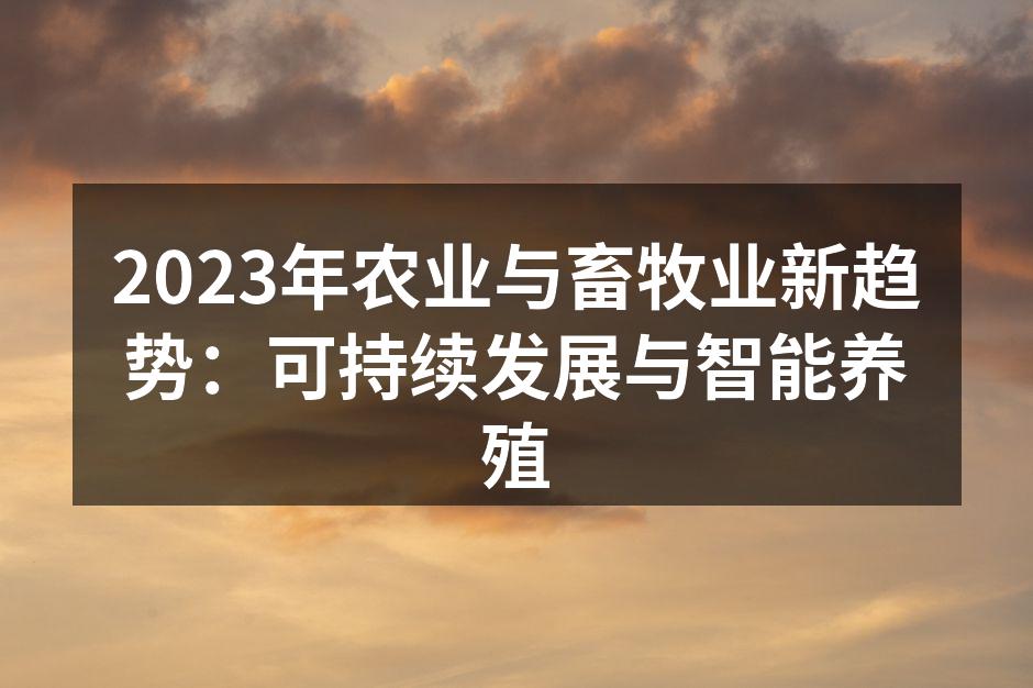 2023年农业与畜牧业新趋势：可持续发展与智能养殖