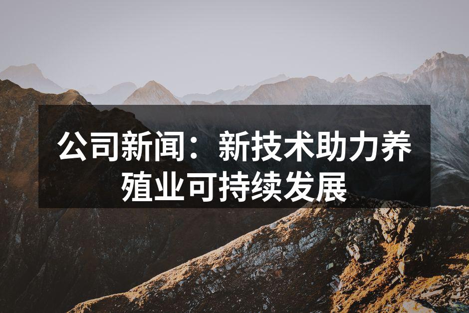 公司新闻：新技术助力养殖业可持续发展