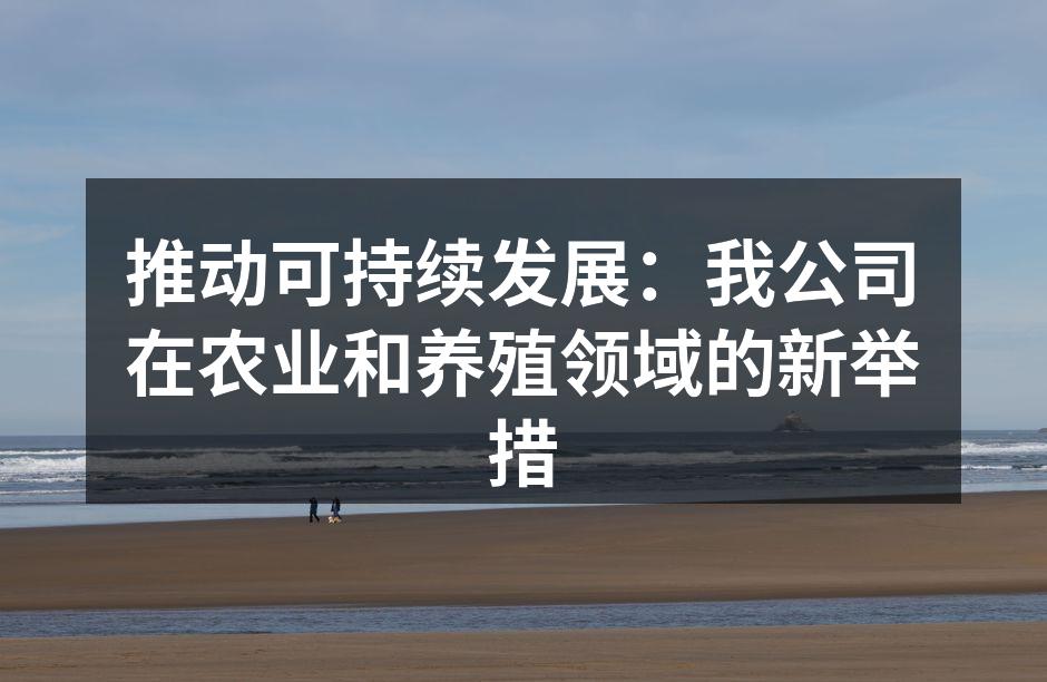 推动可持续发展：我公司在农业和养殖领域的新举措